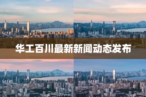 華工百川最新新聞動態(tài)發(fā)布