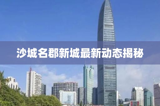 沙城名郡新城最新動態(tài)揭秘