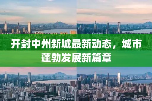 開封中州新城最新動態(tài)，城市蓬勃發(fā)展新篇章