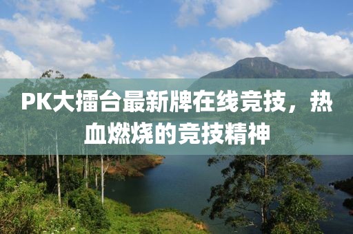 PK大擂臺最新牌在線競技，熱血燃燒的競技精神
