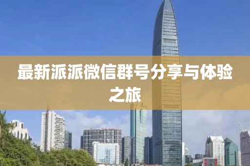 最新派派微信群號分享與體驗之旅