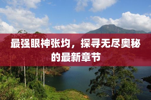 最強(qiáng)眼神張均，探尋無盡奧秘的最新章節(jié)