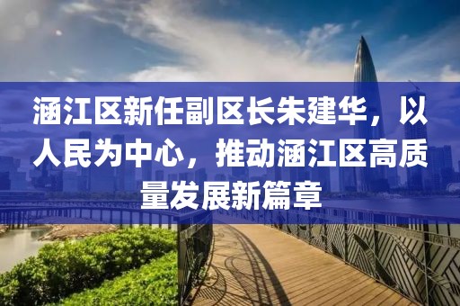 涵江區(qū)新任副區(qū)長朱建華，以人民為中心，推動涵江區(qū)高質(zhì)量發(fā)展新篇章