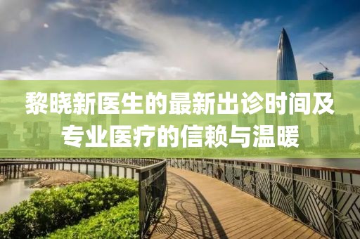 黎曉新醫(yī)生的最新出診時間及專業(yè)醫(yī)療的信賴與溫暖