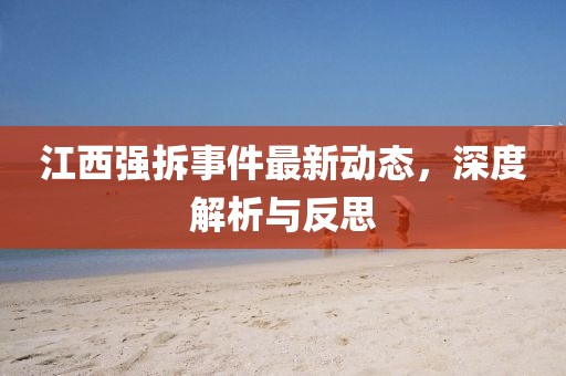 江西強(qiáng)拆事件最新動(dòng)態(tài)，深度解析與反思
