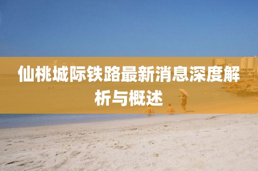 仙桃城際鐵路最新消息深度解析與概述