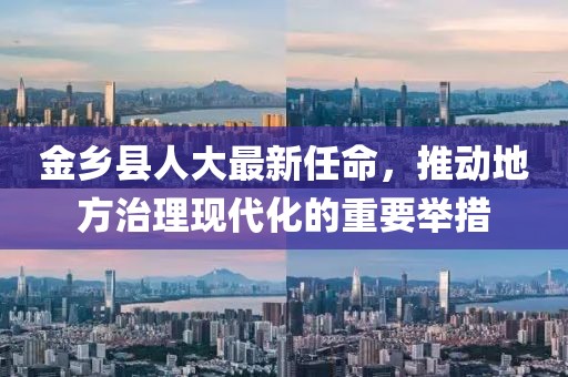 金鄉(xiāng)縣人大最新任命，推動(dòng)地方治理現(xiàn)代化的重要舉措