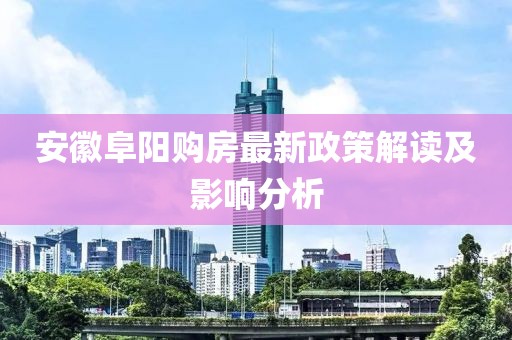 安徽阜陽購房最新政策解讀及影響分析