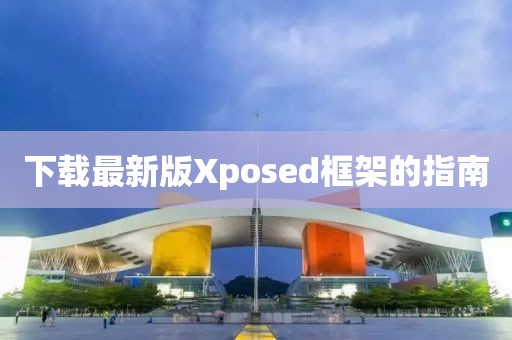 下載最新版Xposed框架的指南