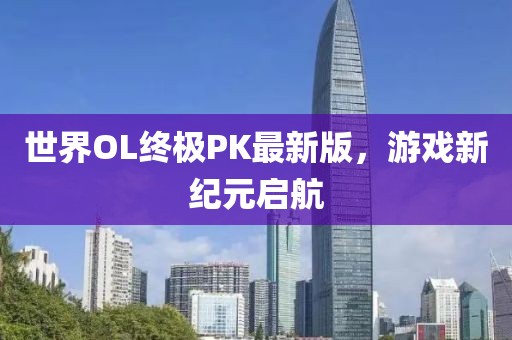 世界OL終極PK最新版，游戲新紀(jì)元啟航