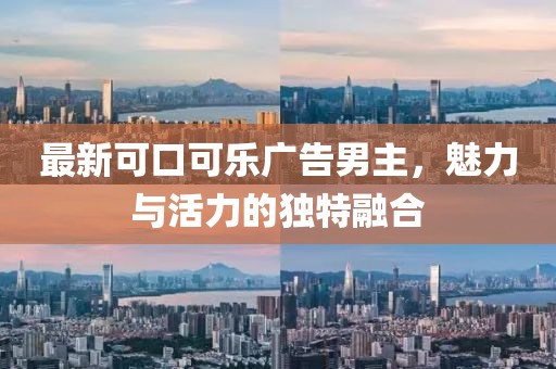 最新可口可樂廣告男主，魅力與活力的獨(dú)特融合