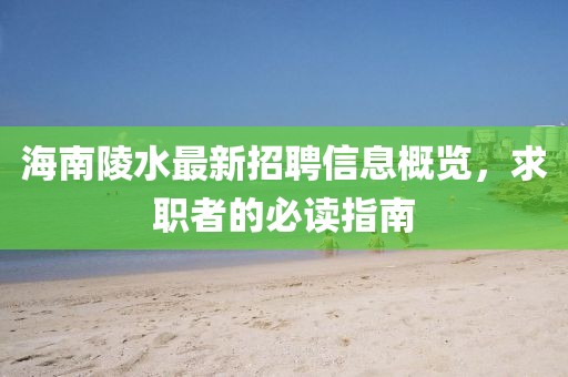 海南陵水最新招聘信息概覽，求職者的必讀指南