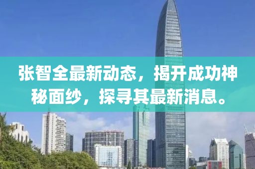 張智全最新動態(tài)，揭開成功神秘面紗，探尋其最新消息。