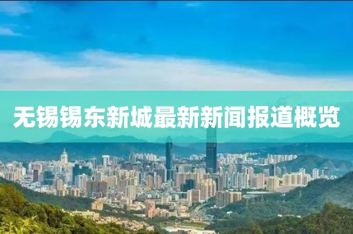 無錫錫東新城最新新聞報(bào)道概覽