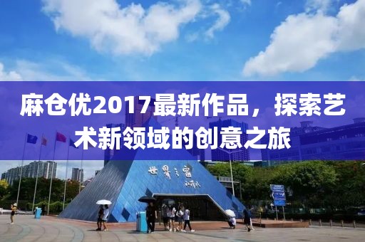 麻倉優(yōu)2017最新作品，探索藝術(shù)新領(lǐng)域的創(chuàng)意之旅