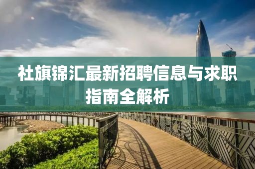 社旗錦匯最新招聘信息與求職指南全解析