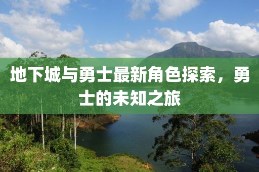 地下城與勇士最新角色探索，勇士的未知之旅