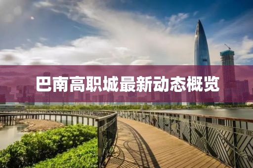 巴南高職城最新動態(tài)概覽