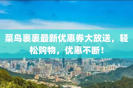 菜鳥裹裹最新優(yōu)惠券大放送，輕松購物，優(yōu)惠不斷！