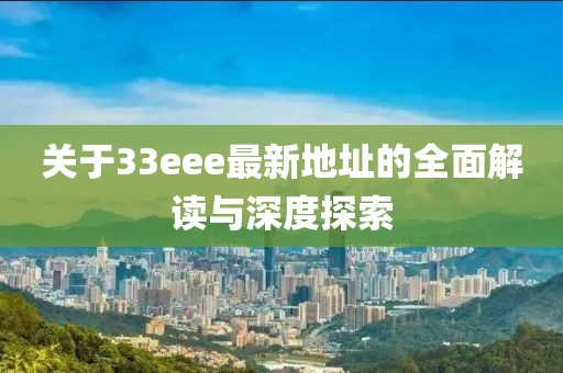 關于33eee最新地址的全面解讀與深度探索