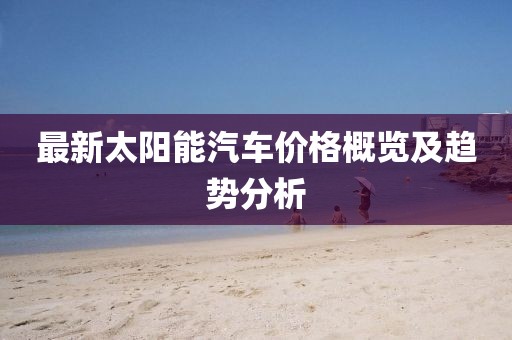 最新太陽能汽車價格概覽及趨勢分析