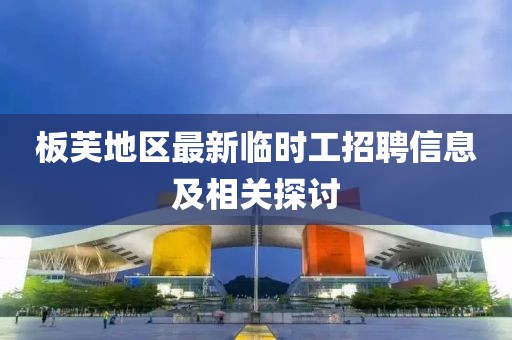 板芙地區(qū)最新臨時(shí)工招聘信息及相關(guān)探討