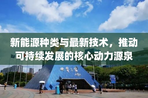 新能源種類與最新技術，推動可持續(xù)發(fā)展的核心動力源泉