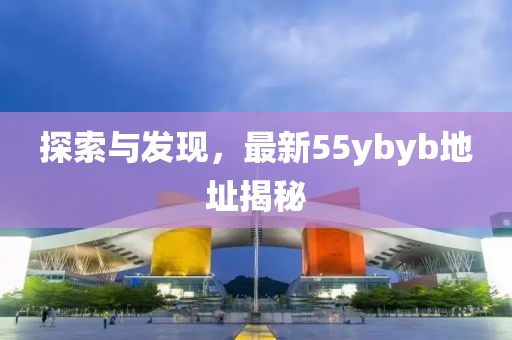 探索與發(fā)現(xiàn)，最新55ybyb地址揭秘
