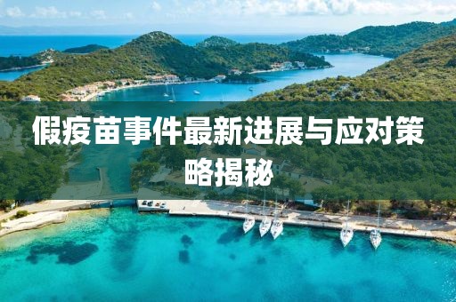 假疫苗事件最新進(jìn)展與應(yīng)對策略揭秘