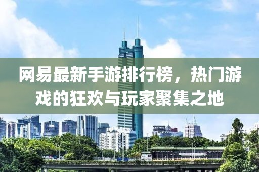 網(wǎng)易最新手游排行榜，熱門游戲的狂歡與玩家聚集之地