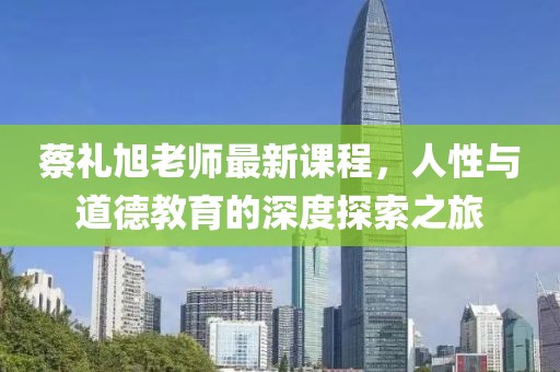 蔡禮旭老師最新課程，人性與道德教育的深度探索之旅