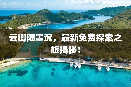 云卿陸墨沉，最新免費(fèi)探索之旅揭秘！