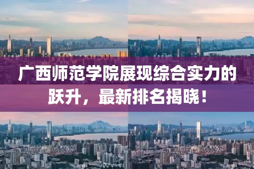 廣西師范學(xué)院展現(xiàn)綜合實(shí)力的躍升，最新排名揭曉！