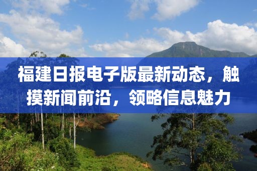 福建日報電子版最新動態(tài)，觸摸新聞前沿，領(lǐng)略信息魅力