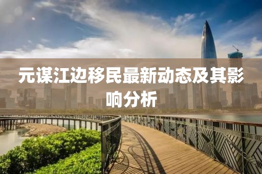 元謀江邊移民最新動態(tài)及其影響分析