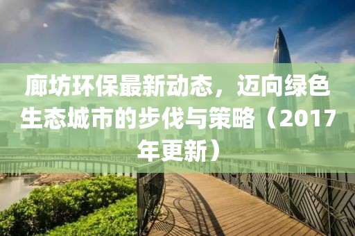 廊坊環(huán)保最新動(dòng)態(tài)，邁向綠色生態(tài)城市的步伐與策略（2017年更新）