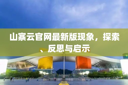 山寨云官網(wǎng)最新版現(xiàn)象，探索、反思與啟示