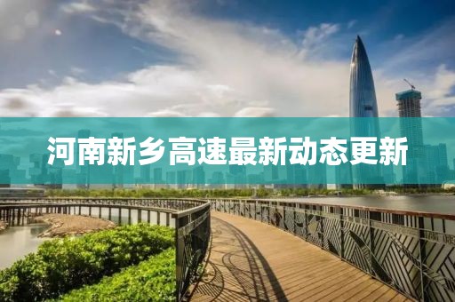 河南新鄉(xiāng)高速最新動態(tài)更新