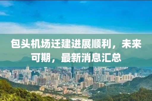 包頭機(jī)場遷建進(jìn)展順利，未來可期，最新消息匯總