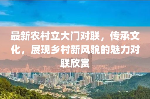 最新農(nóng)村立大門對聯(lián)，傳承文化，展現(xiàn)鄉(xiāng)村新風(fēng)貌的魅力對聯(lián)欣賞