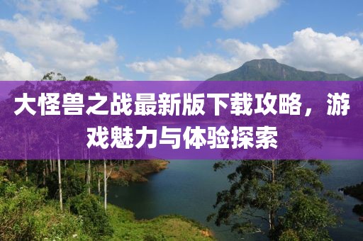 大怪獸之戰(zhàn)最新版下載攻略，游戲魅力與體驗探索