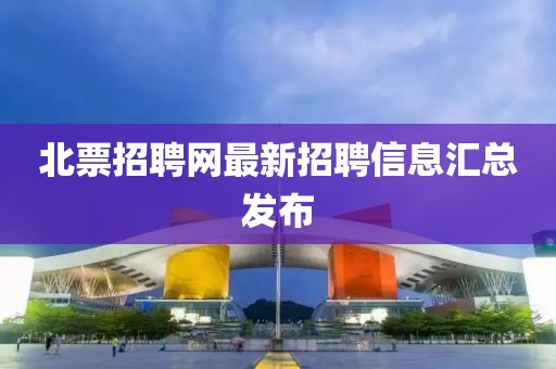 北票招聘網最新招聘信息匯總發(fā)布