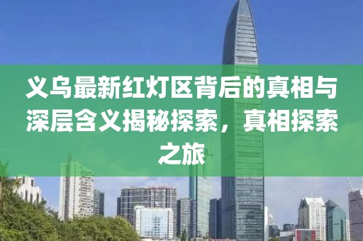 義烏最新紅燈區(qū)背后的真相與深層含義揭秘探索，真相探索之旅