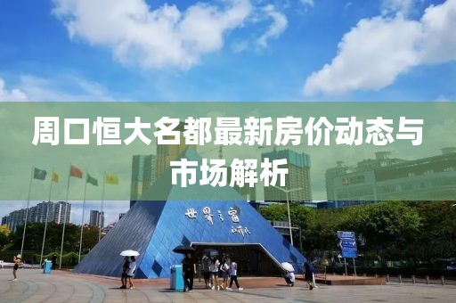 周口恒大名都最新房價動態(tài)與市場解析