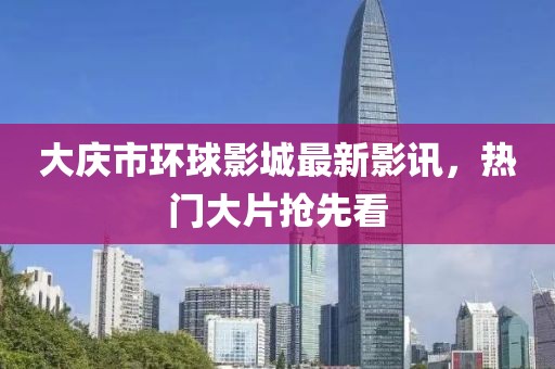 大慶市環(huán)球影城最新影訊，熱門大片搶先看