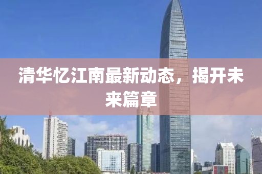 清華憶江南最新動態(tài)，揭開未來篇章