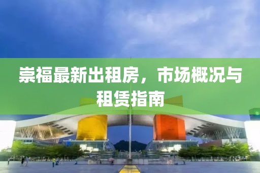 崇福最新出租房，市場概況與租賃指南