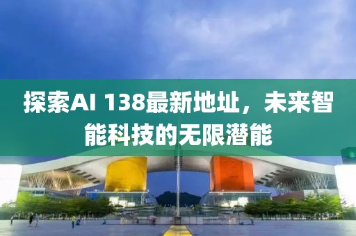 探索AI 138最新地址，未來(lái)智能科技的無(wú)限潛能