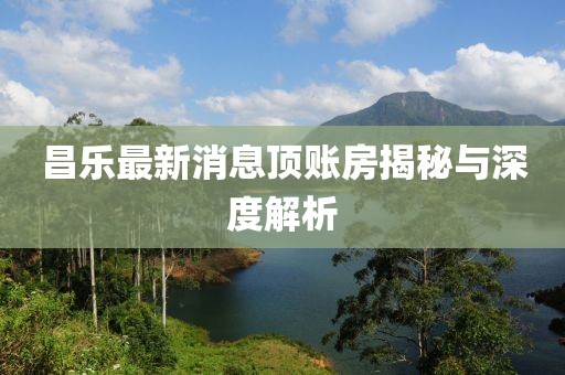 昌樂最新消息頂賬房揭秘與深度解析