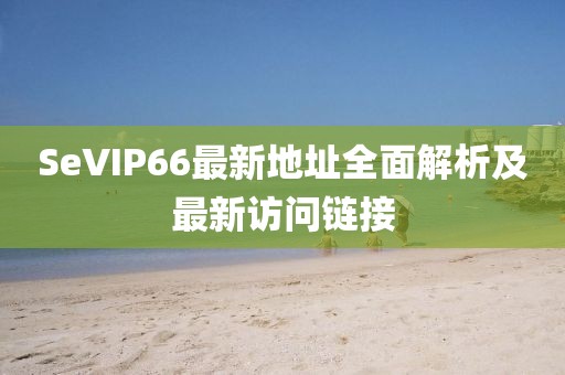 SeVIP66最新地址全面解析及最新訪問鏈接